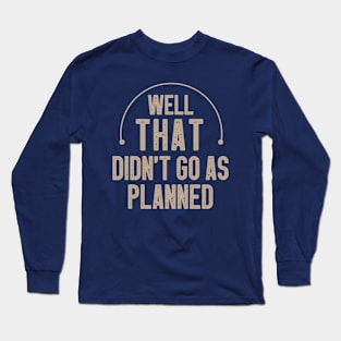 Well That Didn't Go As Planned / Funny Sarcastic Gift Idea Colored Vintage / Gift for Christmas Long Sleeve T-Shirt